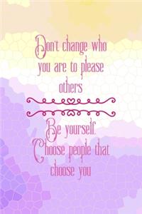 Don't change Who You Are To Please Others. Be Yourself Choose People That Choose You