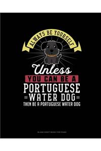 Always Be Yourself Unless You Can Be A Portuguese Water Dog Then Be A Portuguese Water Dog