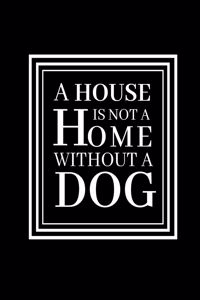 A House Is Not A Home Without A dog