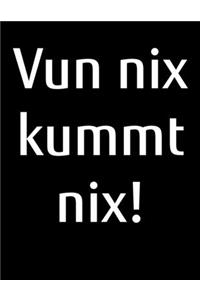 Vun nix kummt nix!