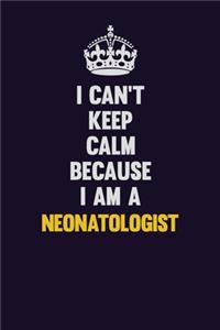 I can't Keep Calm Because I Am A Neonatologist