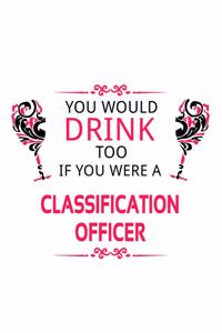 You Would Drink Too If You Were A Classification Officer