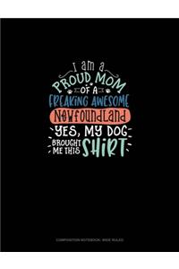 I Am A Proud Mom Of A Freaking Awesome Newfoundland Yes, My Dog Brought Me This Shirt