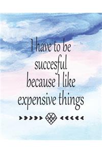 I Have To Be Succesful Because I Like Expensive Things