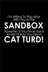 I'm Willing To Play Nice With You In The Sandbox. However, If You Throw Sand At Me I'll Bury You Like A Cat Turd!