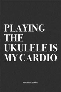 Playing The Ukulele Is My Cardio
