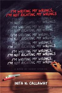 I'm Writing My Wrongs, I'm Not Righting My Wrongs