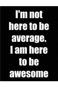 I'm Not Here to Be Average. I Am Here to Be Awesome