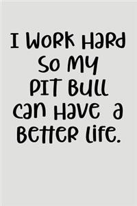 I Work Hard So My Pit Bull Can Have a Better Life.