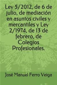 Ley 5/2012, de 6 de Julio, de Mediación En Asuntos Civiles Y Mercantiles Y Ley 2/1974, de 13 de Febrero, de Colegios Profesionales.