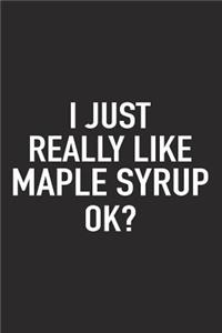 I Just Really Like Maple Syrup Ok?