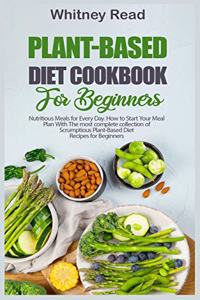 Plant-Based Diet Cookbook for Beginners: Nutritious Meals for Every Day. How to Start Your Meal Plan With The most complete collection of Scrumptious Plant-Based Diet Recipes for Beginners