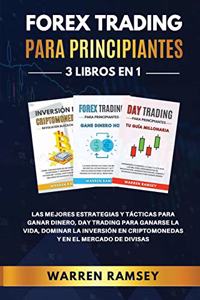 FOREX TRADING PARA PRINCIPIANTES 3 LIBROS EN 1 Las Mejores Estrategias Y Tácticas Para Ganar Dinero, Day Trading Para Ganarse La Vida, Dominar La Inversión En Criptomonedas Y En El Mercado De Divisas