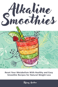 Alkaline Smoothies: Reset Your Metabolism With Healthy and Easy Smoothie Recipes for Natural Weight Loss