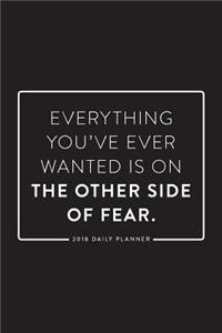 2018 Daily Planner; Everything You've Ever Wanted Is on the Other Side of Fear: 6x9 12 Month Planner