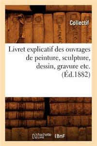 Livret Explicatif Des Ouvrages de Peinture, Sculpture, Dessin, Gravure Etc. (Éd.1882)