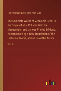 Complete Works of Venerable Bede: In the Original Latin, Collated With the Manuscripts, and Various Printed Editions, Accompanied by a New Translation of the Historical Works, and a 