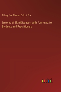 Epitome of Skin Diseases, with Formulae, for Students and Practitioners