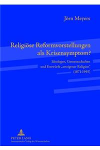Religioese Reformvorstellungen als Krisensymptom?; Ideologen, Gemeinschaften und Entwurfe arteigener Religion (1871-1945)