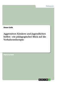 Aggressiven Kindern Und Jugendlichen Helfen - Ein Padagogischer Blick Auf Die Verhaltenstherapie