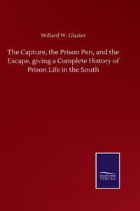 Capture, the Prison Pen, and the Escape, giving a Complete History of Prison Life in the South