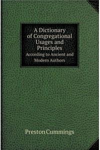 A Dictionary of Congregational Usages and Principles According to Ancient and Modern Authors