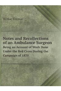 Notes and Recollections of an Ambulance Surgeon Being an Account of Work Done Under the Red Cross During the Campaign of 1870