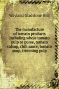 manufacture of tomato products including whole tomato pulp or puree, tomato catsup, chili sauce, tomato soup, trimming pulp