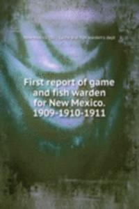 First report of game and fish warden for New Mexico. 1909-1910-1911