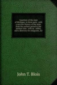 Gazetteer of the state of Michigan, in three parts . with a succinct history of the state, from the earliest period to the present time . with an . tables, and a directory for emigrants, &c