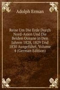 Reise Um Die Erde Durch Nord-Asien Und Die Beiden Oceane in Den Jahren 1828, 1829 Und 1830 Ausgefuhrt, Volume 4 (German Edition)