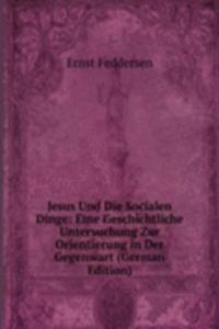 Jesus Und Die Socialen Dinge: Eine Geschichtliche Untersuchung Zur Orientierung in Der Gegenwart (German Edition)