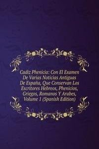 Cadiz Phenicia: Con El Examen De Varias Noticias Antiguas De Espana, Que Conservan Los Escritores Hebreos, Phenicios, Griegos, Romanos Y Arabes, Volume 1 (Spanish Edition)