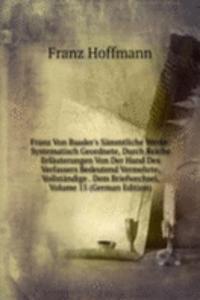 Franz Von Baader's Sammtliche Werke: Systematisch Geordnete, Durch Reiche Erlauterungen Von Der Hand Des Verfassers Bedeutend Vermehrte, Vollstandige . Dem Briefwechsel, Volume 15 (German Edition)