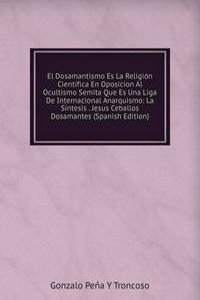 El Dosamantismo Es La Religion Cientifica En Oposicion Al Ocultismo Semita Que Es Una Liga De Internacional Anarquismo: La Sintesis . Jesus Ceballos Dosamantes (Spanish Edition)