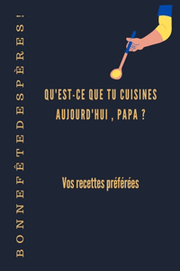 B O N N E F Ê T E D E S P È R E S! QU'EST-CE QUE TU CUISINES AUJOURD'HUI, PAPA ? Carnet de recettes