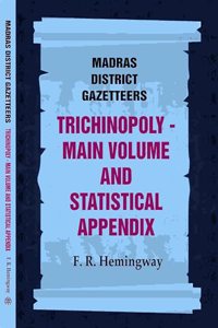 Madras District Gazetteers: Trichinopoly: Main Volume and Statistical Appendix 22nd, 1st & 2nd