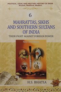 Mahrattas, Sikhs and Southern Sultans of India  (New 3rd Edn.) Their Fight against Foreign Power  (Vol. 6 : Political, Legal and Military History of India)
