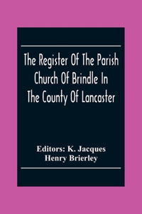 Register Of The Parish Church Of Brindle In The County Of Lancaster; Christenings, Burials, And Weddings 1558-1714