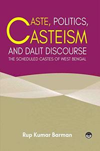 Caste, Politics, Casteism and Dalit Discourse : The Scheduled Castes of West Bengal