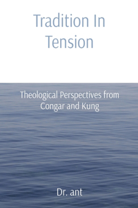 Tradition In Tension: Theological Perspectives from Congar and Kung