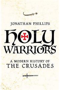 Holy Warriors A Modern History of the Crusades