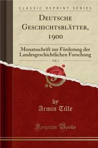 Deutsche GeschichtsblÃ¤tter, 1900, Vol. 1: Monatsschrift Zur FÃ¶rderung Der Landesgeschichtlichen Forschung (Classic Reprint)