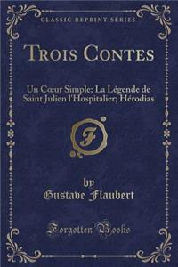 Trois Contes: Un Coeur Simple; La LÃ©gende de Saint Julien l'Hospitalier; HÃ©rodias (Classic Reprint)