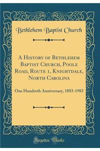 A History of Bethlehem Baptist Church, Poole Road, Route 1, Knightdale, North Carolina: One Hundreth Anniversary, 1883-1983 (Classic Reprint)