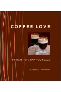 Coffee Love: 50 Ways to Drink Your Java