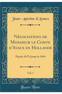 Nï¿½gociations de Monsieur Le Comte d'Avaux En Hollande, Vol. 1: Depuis 1679, Jusqu'en 1684 (Classic Reprint)