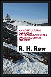 Agricultural Faggot. a Collection of Papers on Agricultural Subjects