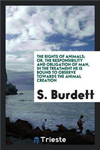The rights of animals; or, The responsibility and obligation of man, in the treatment he is bound to observe towards the animal creation