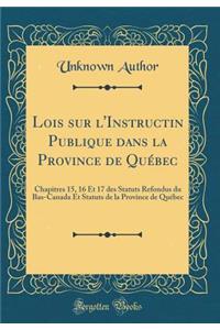 Lois Sur l'Instructin Publique Dans La Province de Quï¿½bec: Chapitres 15, 16 Et 17 Des Statuts Refondus Du Bas-Canada Et Statuts de la Province de Quï¿½bec (Classic Reprint)